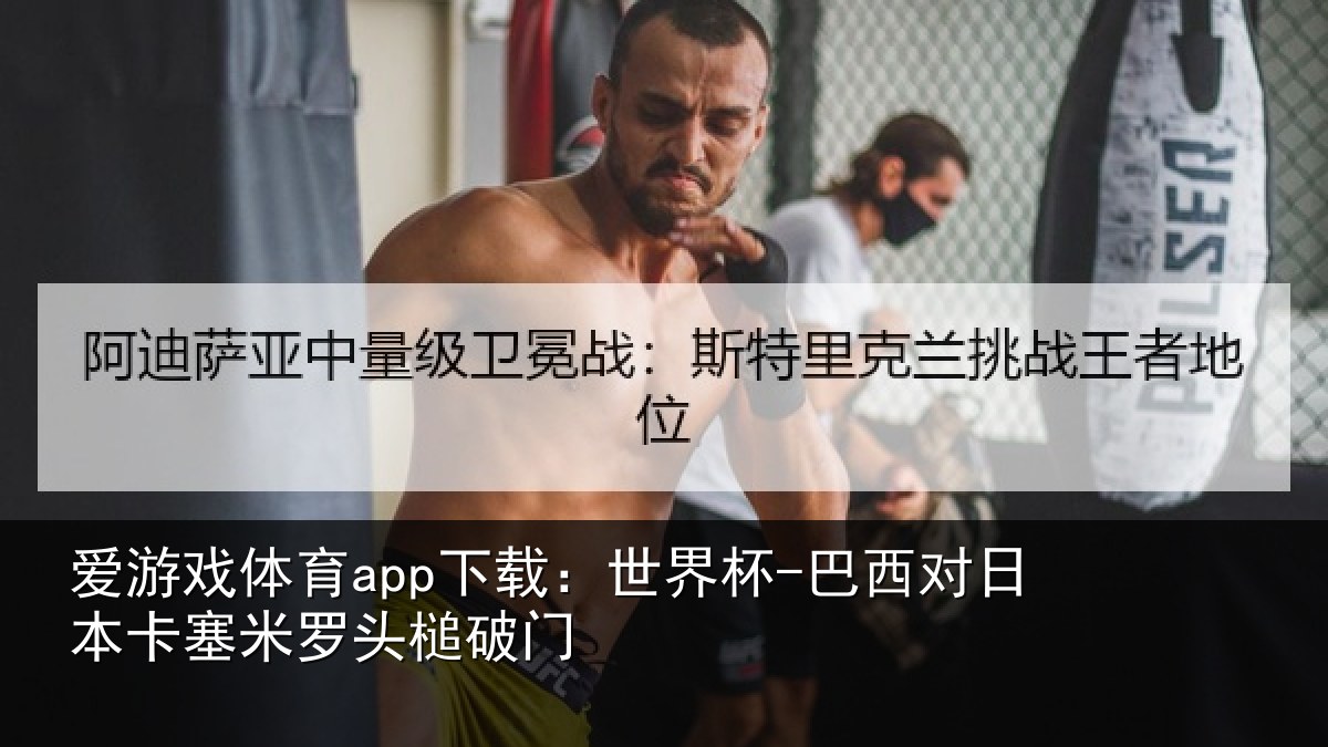 爱游戏体育app下载:世界杯-巴西对日本卡塞米罗头槌破门