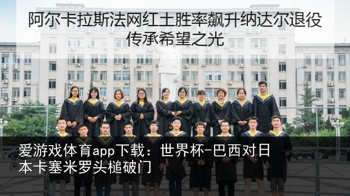 爱游戏体育app下载:世界杯-巴西对日本卡塞米罗头槌破门