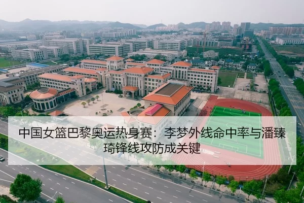 中国女篮巴黎奥运热身赛：李梦外线命中率与潘臻琦锋线攻防成关键
