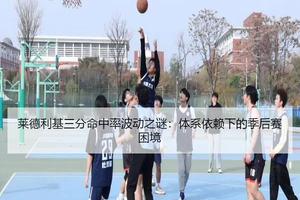 莱德利基三分命中率波动之谜：体系依赖下的季后赛困境