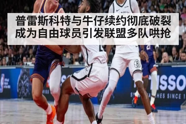普雷斯科特与牛仔续约彻底破裂 成为自由球员引发联盟多队哄抢
