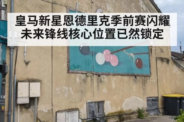 皇马新星恩德里克季前赛闪耀未来锋线核心位置已然锁定