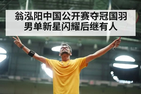 翁泓阳中国公开赛夺冠国羽男单新星闪耀后继有人