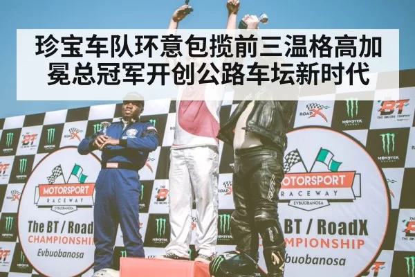 珍宝车队环意包揽前三温格高加冕总冠军开创公路车坛新时代