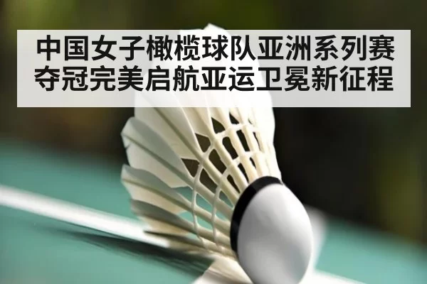 中国女子橄榄球队亚洲系列赛夺冠完美启航亚运卫冕新征程